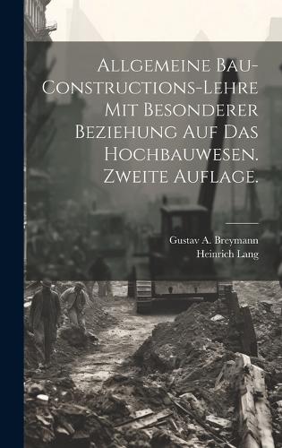 Allgemeine Bau-Constructions-Lehre mit besonderer Beziehung auf das Hochbauwesen. Zweite Auflage.