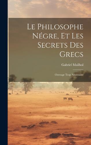 Le Philosophe Négre, Et Les Secrets Des Grecs