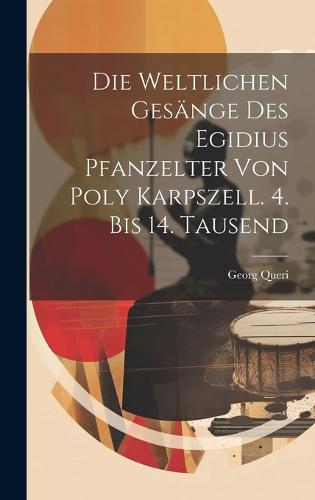 Die Weltlichen Gesänge Des Egidius Pfanzelter Von Poly Karpszell. 4. Bis 14. Tausend