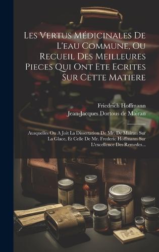 Les Vertus Médicinales De L'eau Commune, Ou Recueil Des Meilleures Pieces Qui Ont Ete Ecrites Sur Cette Matiere