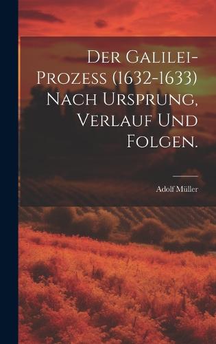 Der Galilei-Prozeß (1632-1633) nach Ursprung, Verlauf und Folgen.