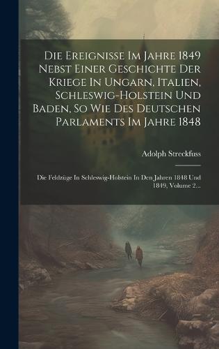 Die Ereignisse Im Jahre 1849 Nebst Einer Geschichte Der Kriege In Ungarn, Italien, Schleswig-holstein Und Baden, So Wie Des Deutschen Parlaments Im Jahre 1848