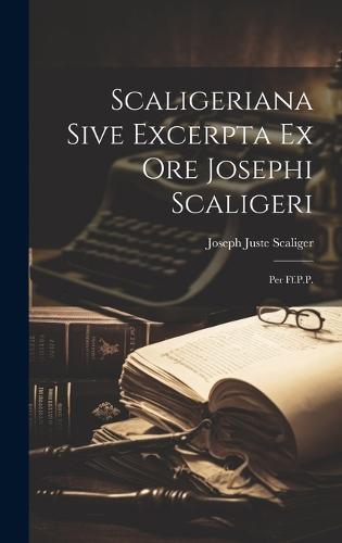 Scaligeriana Sive Excerpta Ex Ore Josephi Scaligeri