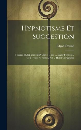 Hypnotisme Et Suggestion; Théorie Et Applications Pratiques .. Par ... Edgar Bérillon ... Conférence Recueillie, Par ... Henri Crouigneau