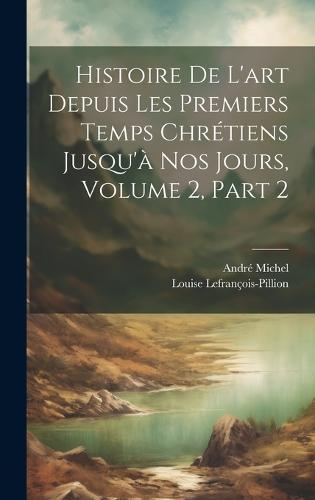 Histoire De L'art Depuis Les Premiers Temps Chrétiens Jusqu'à Nos Jours, Volume 2, part 2
