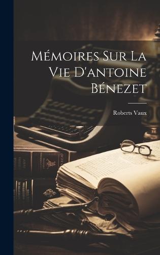 Mémoires Sur La Vie D'antoine Bénezet