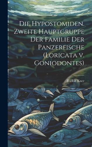 Die Hypostomiden. Zweite Hauptgruppe der Familie der Panzerfische (Loricata v. Goniodontes)