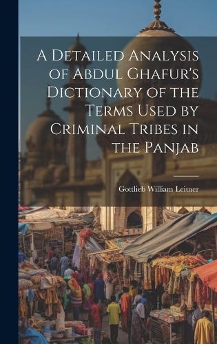 A Detailed Analysis of Abdul Ghafur's Dictionary of the Terms Used by Criminal Tribes in the Panjab
