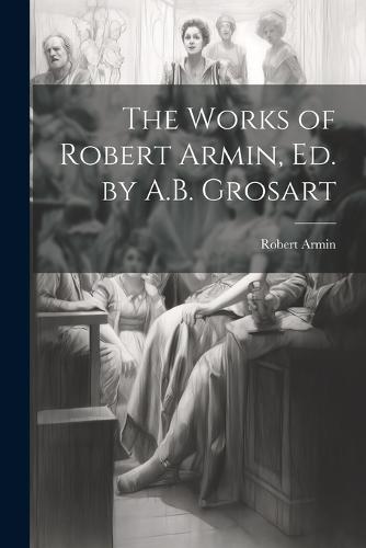 The Works of Robert Armin, Ed. by A.B. Grosart