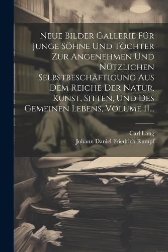 Neue Bilder Gallerie Für Junge Söhne Und Töchter Zur Angenehmen Und Nützlichen Selbstbeschäftigung Aus Dem Reiche Der Natur, Kunst, Sitten, Und Des Gemeinen Lebens, Volume 11...