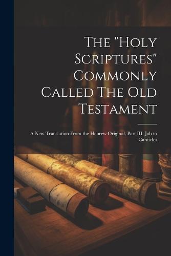 The "Holy Scriptures" Commonly Called The Old Testament