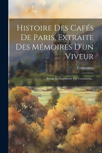 Histoire Des Cafés De Paris, Extraite Des Mémoires D'un Viveur
