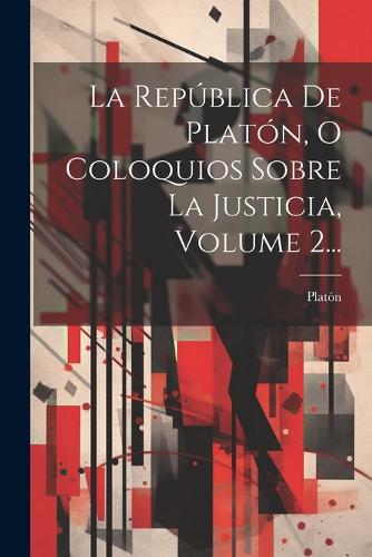 La República De Platón, O Coloquios Sobre La Justicia, Volume 2...