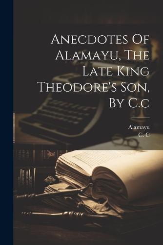 Anecdotes Of Alamayu, The Late King Theodore's Son, By C.c