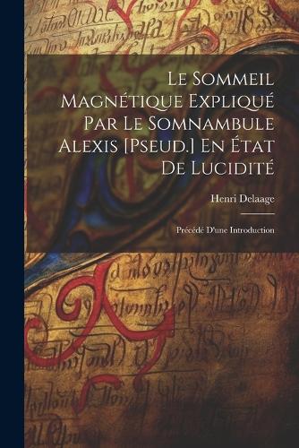 Le Sommeil Magnétique Expliqué Par Le Somnambule Alexis [Pseud.] En État De Lucidité