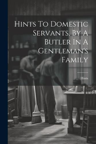 Hints To Domestic Servants, By A Butler In A Gentleman's Family