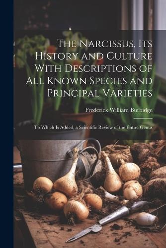 The Narcissus, Its History and Culture With Descriptions of All Known Species and Principal Varieties