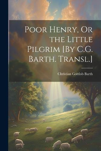 Poor Henry, Or the Little Pilgrim [By C.G. Barth. Transl.]