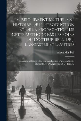 L'Enseignement Mutuel, Ou, Histoire De L'Introduction Et De La Propagation De Cette Méthode Pas Les Soins Du Docteur Bell, De J. Lancaster Et D'Autres