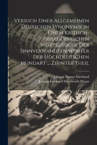 Versuch Einer Allgemeinen Deutschen Synonymik in Einem Kritisch-Philosophischen Wörterbuche Der Sinnverwandten Wörter Der Hochdeutschen Mundart ... Zehnter Theil