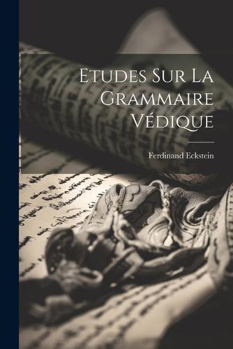 Etudes Sur La Grammaire Védique