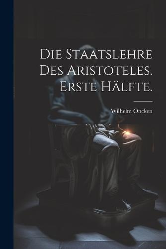 Die Staatslehre des Aristoteles. Erste Hälfte.