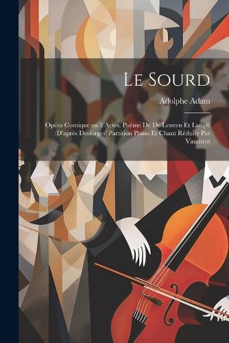 Le sourd; opéra comique en 3 actes. Poème de De Leuven et Langlé (d'après Desforges) Partition piano et chant réduite par Vauthrot