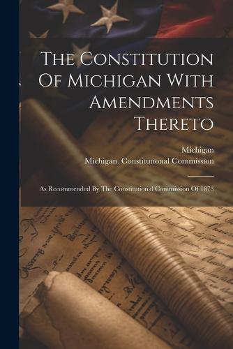 The Constitution Of Michigan With Amendments Thereto