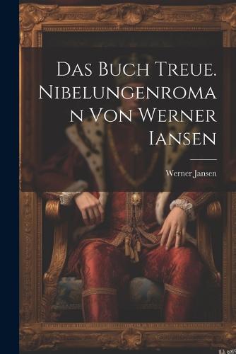 Das Buch Treue. Nibelungenroman von Werner Iansen