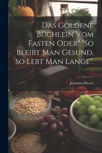 Das goldene Büchlein vom Fasten oder" "So bleibt man gesund, so lebt man lange".