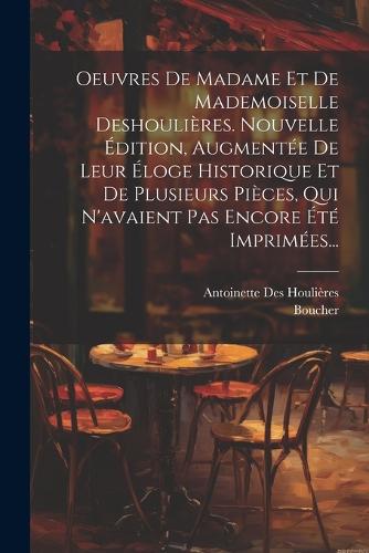 Oeuvres De Madame Et De Mademoiselle Deshoulières. Nouvelle Édition, Augmentée De Leur Éloge Historique Et De Plusieurs Pièces, Qui N'avaient Pas Encore Été Imprimées...