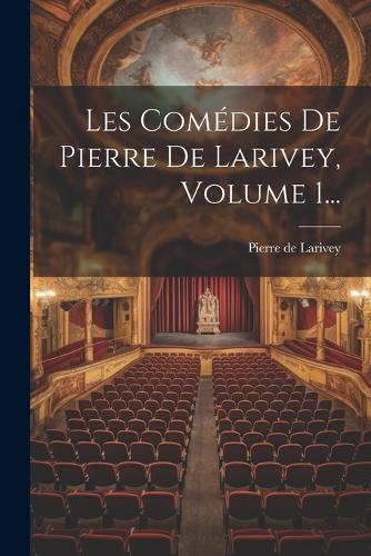 Les Comédies De Pierre De Larivey, Volume 1...