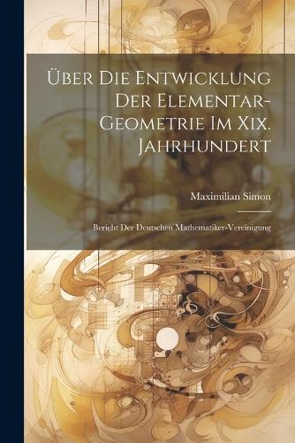 Über Die Entwicklung Der Elementar-Geometrie Im Xix. Jahrhundert