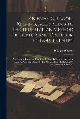 An Essay On Book-Keeping, According to the True Italian Method of Debtor and Creditor, by Double Entry