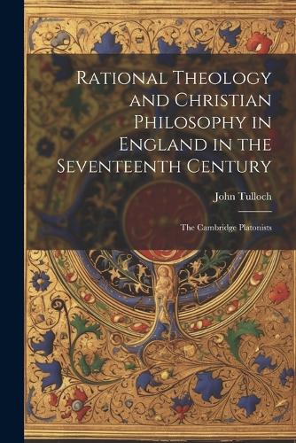 Rational Theology and Christian Philosophy in England in the Seventeenth Century