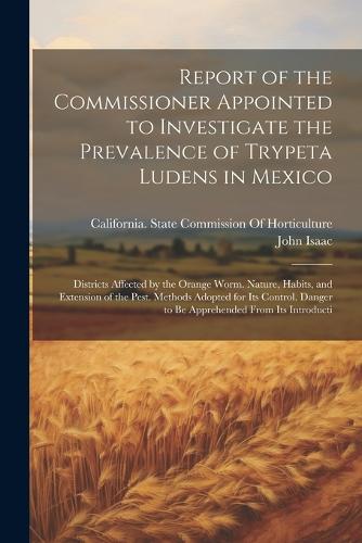 Report of the Commissioner Appointed to Investigate the Prevalence of Trypeta Ludens in Mexico
