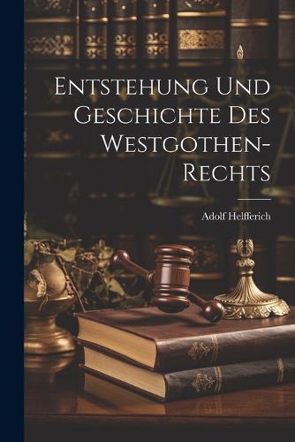 Entstehung Und Geschichte Des Westgothen-Rechts