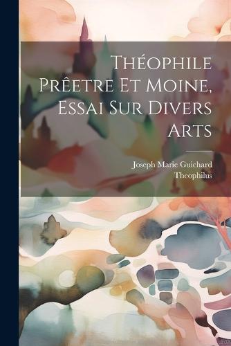 Théophile Prêetre Et Moine, Essai Sur Divers Arts