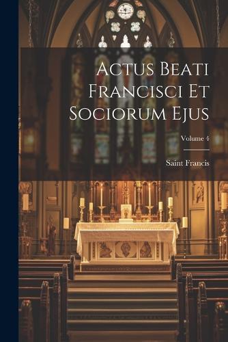 Actus Beati Francisci Et Sociorum Ejus; Volume 4