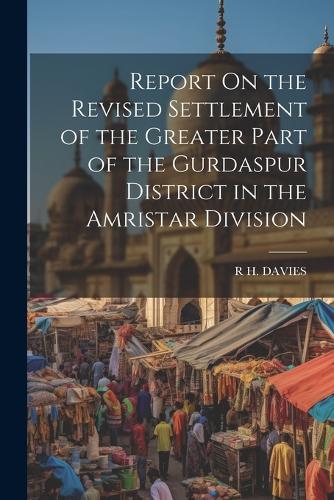 Report On the Revised Settlement of the Greater Part of the Gurdaspur District in the Amristar Division
