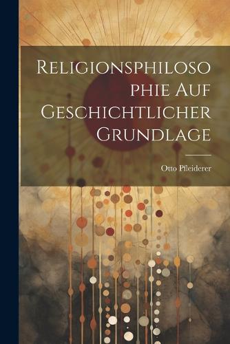 Religionsphilosophie Auf Geschichtlicher Grundlage