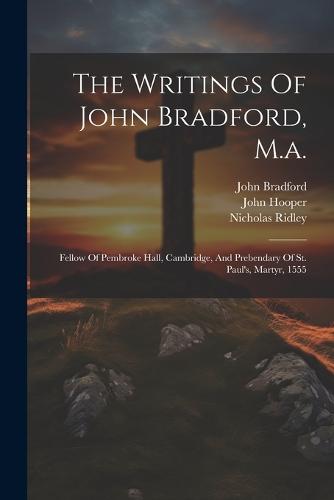 The Writings Of John Bradford, M.a.