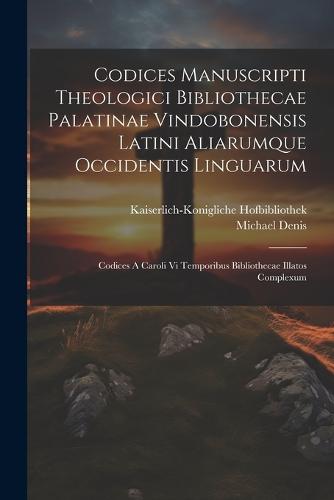 Codices Manuscripti Theologici Bibliothecae Palatinae Vindobonensis Latini Aliarumque Occidentis Linguarum