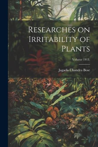Researches on Irritability of Plants; Volume 1913.