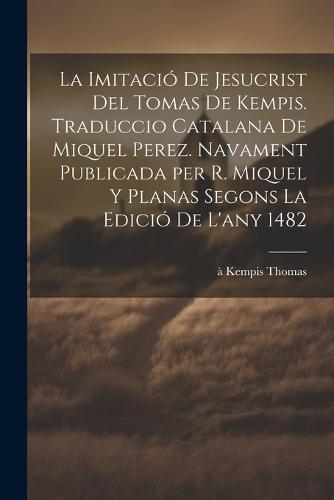 La imitació de Jesucrist del Tomas de Kempis. Traduccio catalana de Miquel Perez. Navament publicada per R. Miquel y Planas segons la edició de l'any 1482