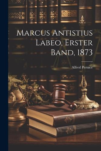 Marcus Antistius Labeo, Erster Band, 1873