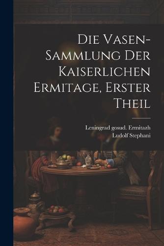 Die Vasen-Sammlung der Kaiserlichen Ermitage, erster Theil