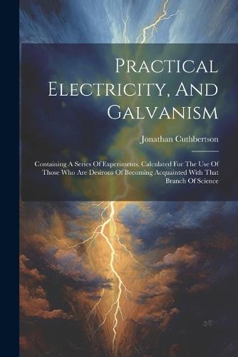 Practical Electricity, And Galvanism