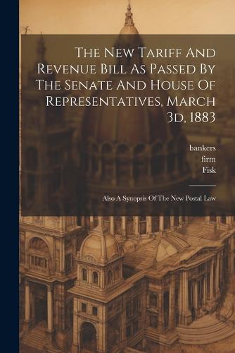 The New Tariff And Revenue Bill As Passed By The Senate And House Of Representatives, March 3d, 1883