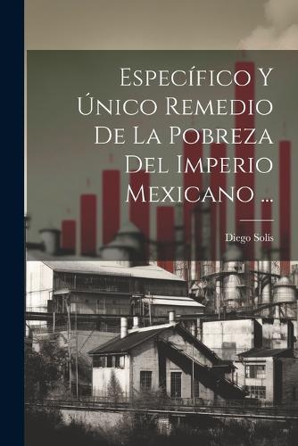 Específico Y Único Remedio De La Pobreza Del Imperio Mexicano ...